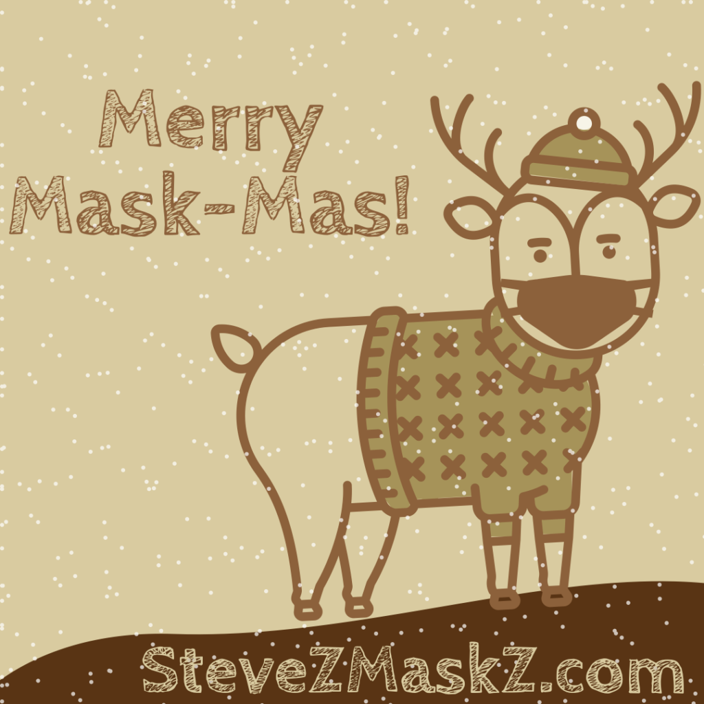 Merry Mask-Mas! Just a play on words! Since we are in a season of masks and it is also Christmas. Anyways! Don't forget you can order your face masks right here at SteveZMaskZ.com!