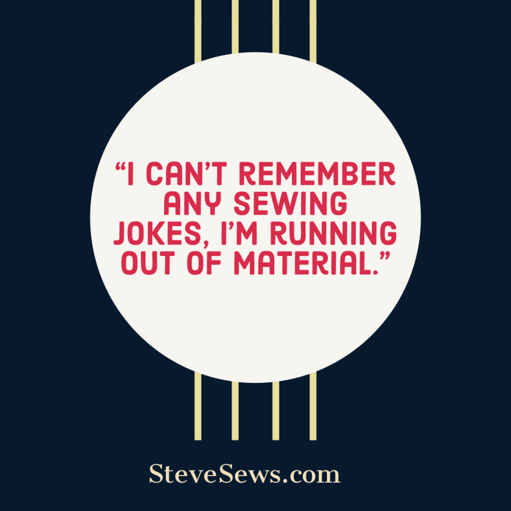 Sewing Jokes - this post has some sewing related jokes and a meme for each one. #Sewing #Jokes #SewingJokes
“I can’t remember any sewing jokes, I’m running out of material.”