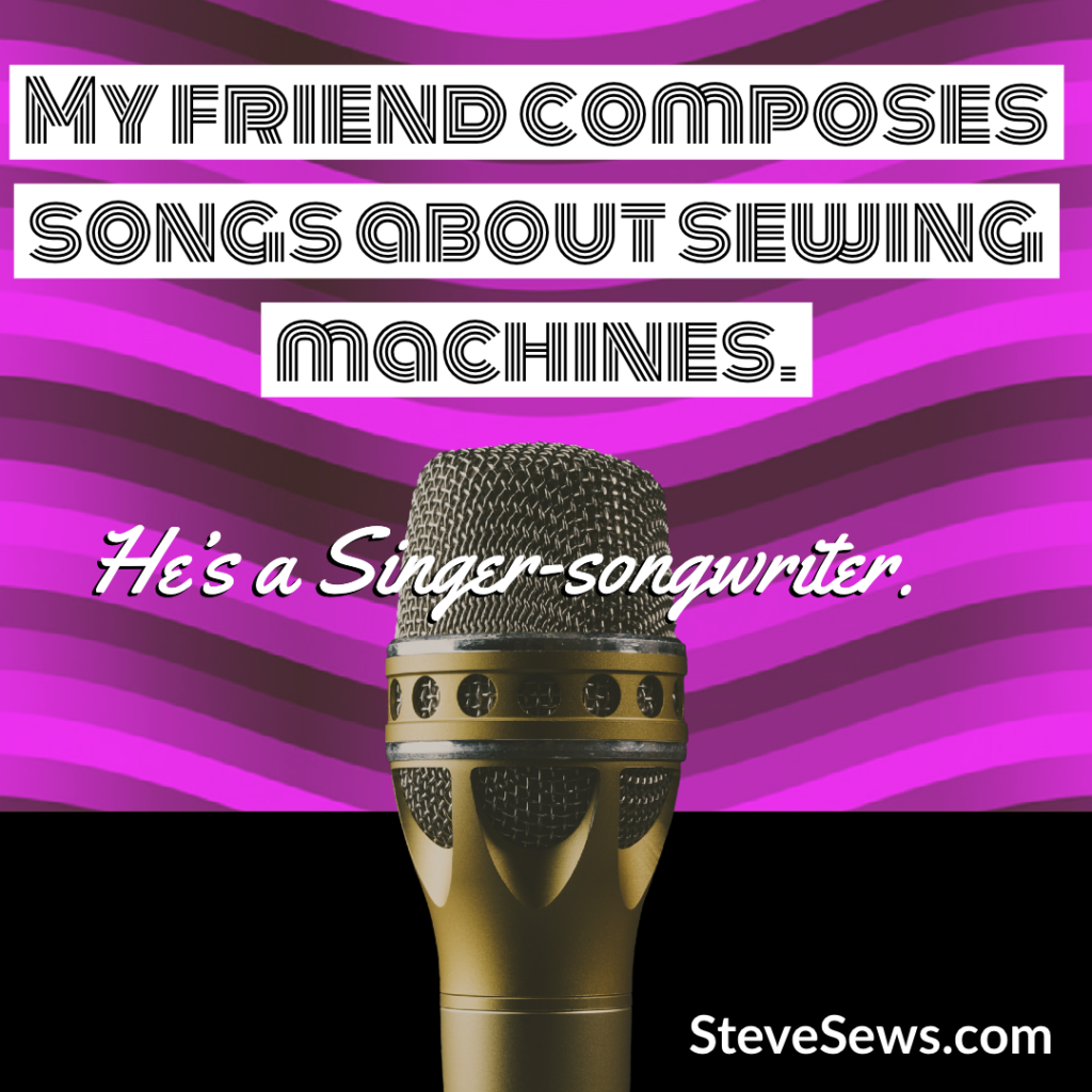 My friend composes songs about sewing machines. He’s a Singer-songwriter. (Sewing Jokes)