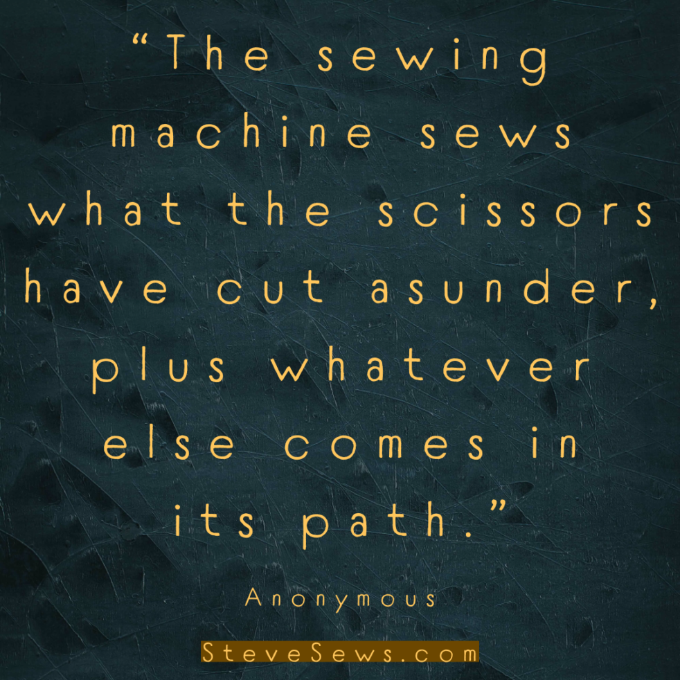 “The sewing machine sews what the scissors have cut asunder, plus whatever else comes in its path.” - Anonymous