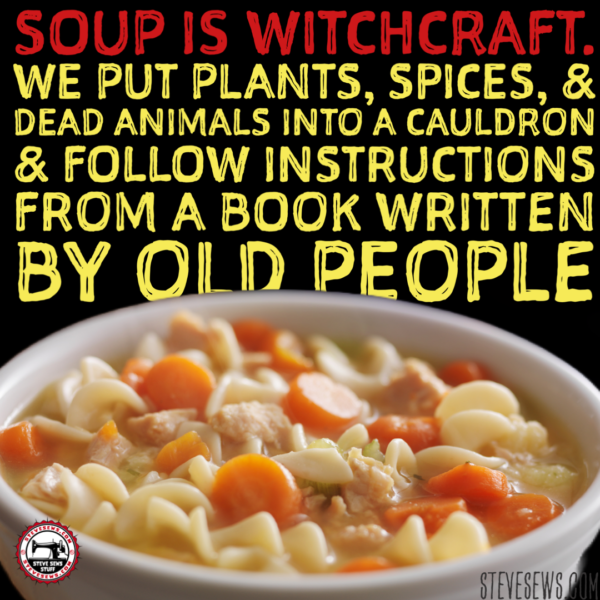 Soup Is Witchcraft Steve Sews Stuff