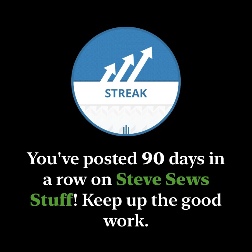 90 Day Steak You've posted 90 days in a row on Steve Sews
Stuff! Keep up the good work.
