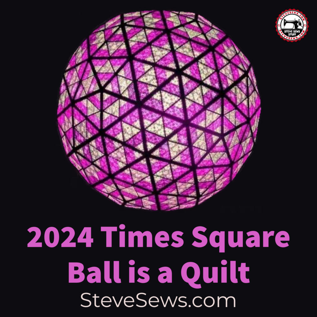 2024 Times Square Ball is a Quilt as the ball dropped to ring in the New Year the led lights changed colors and designs and one of them resembled a quilt. 