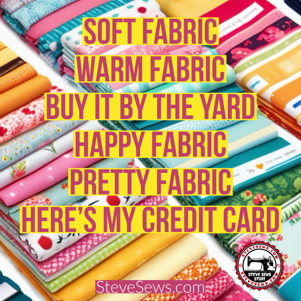 “Soft Fabric Warm Fabric Buy It by the Yard Happy Fabric Pretty Fabric Here’s My Credit Card.”
