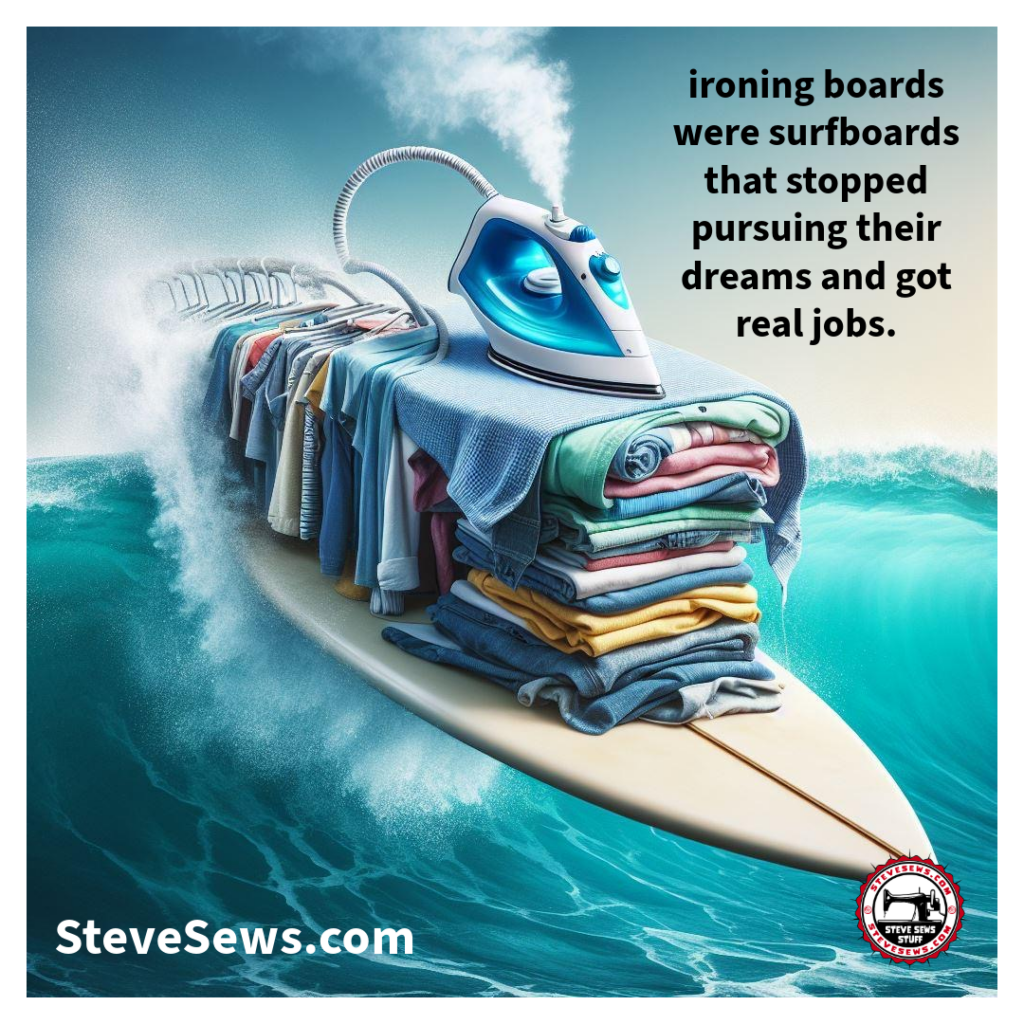 From Surfboards to Ironing Boards (The Surprising Second Life of Surfboards: From Waves to Wardrobes) Ironing boards were surfboards that stopped pursuing their dreams and got real jobs.